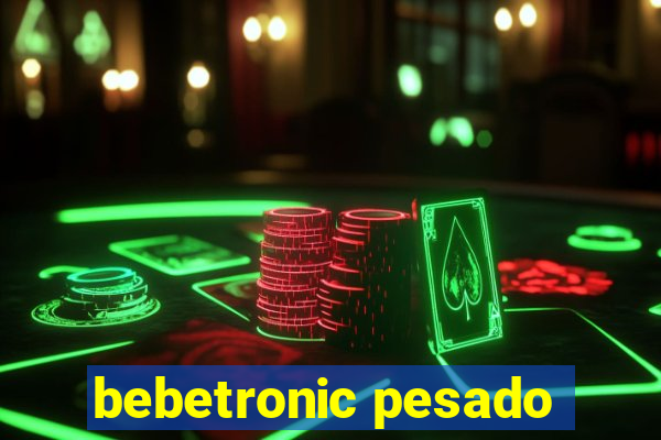 bebetronic pesado